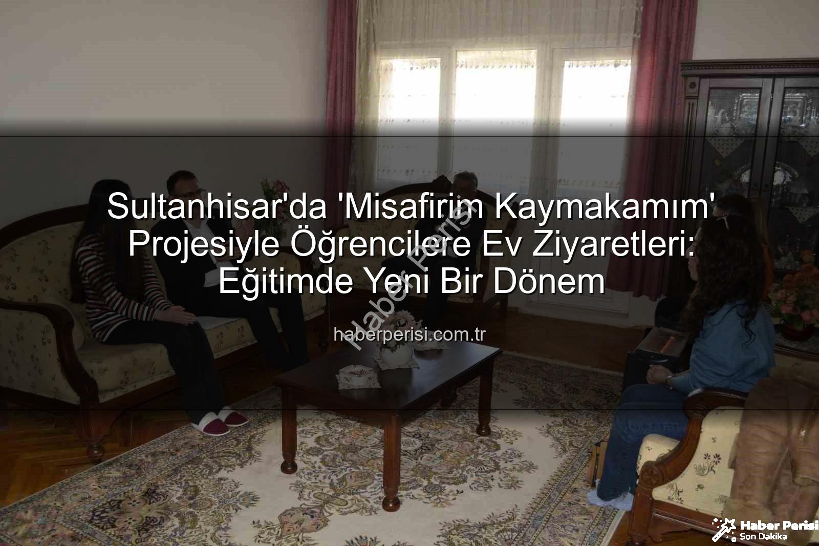 Misafirim Kaymakamım - Sultanhisar'da 'Misafirim Kaymakamım' Projesiyle Öğrencilere Ev Ziyaretleri: Eğitimde Yeni Bir Dönem