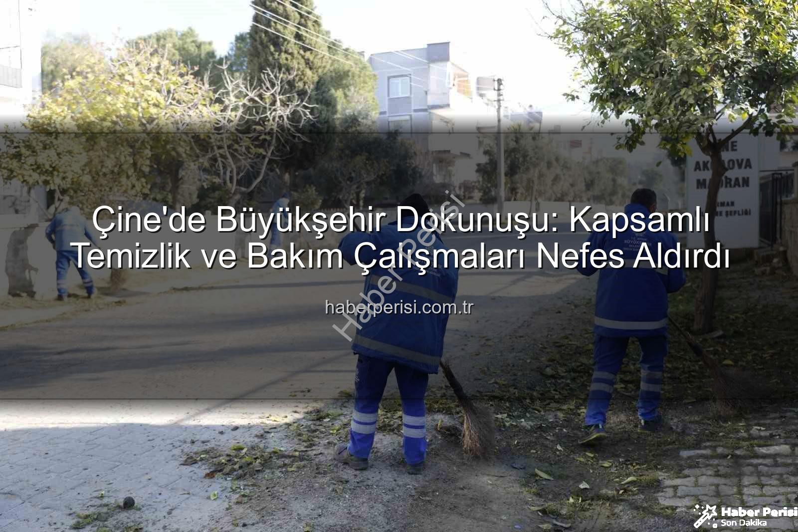Çine temizlik bakım - Çine'de Büyükşehir Dokunuşu: Kapsamlı Temizlik ve Bakım Çalışmaları Nefes Aldırdı