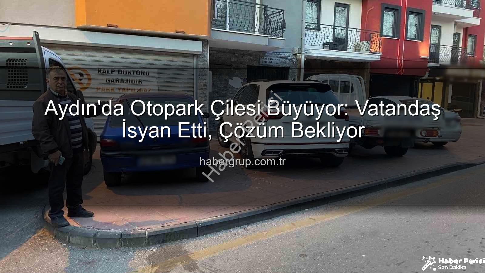 Aydın otopark krizi - Aydın'da Otopark Çilesi Büyüyor: Vatandaş İsyan Etti, Çözüm Aranıyor