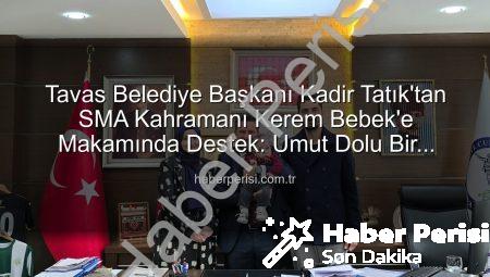 Tavas Belediye Başkanı Kadir Tatık’tan SMA Kahramanı Kerem Bebek’e Makamında Destek: Umut Dolu Bir Buluşma