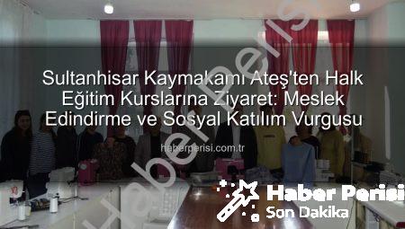 Sultanhisar Kaymakamı Ateş’ten Halk Eğitim Kurslarına Ziyaret: Meslek Edindirme ve Sosyal Katılım Vurgusu
