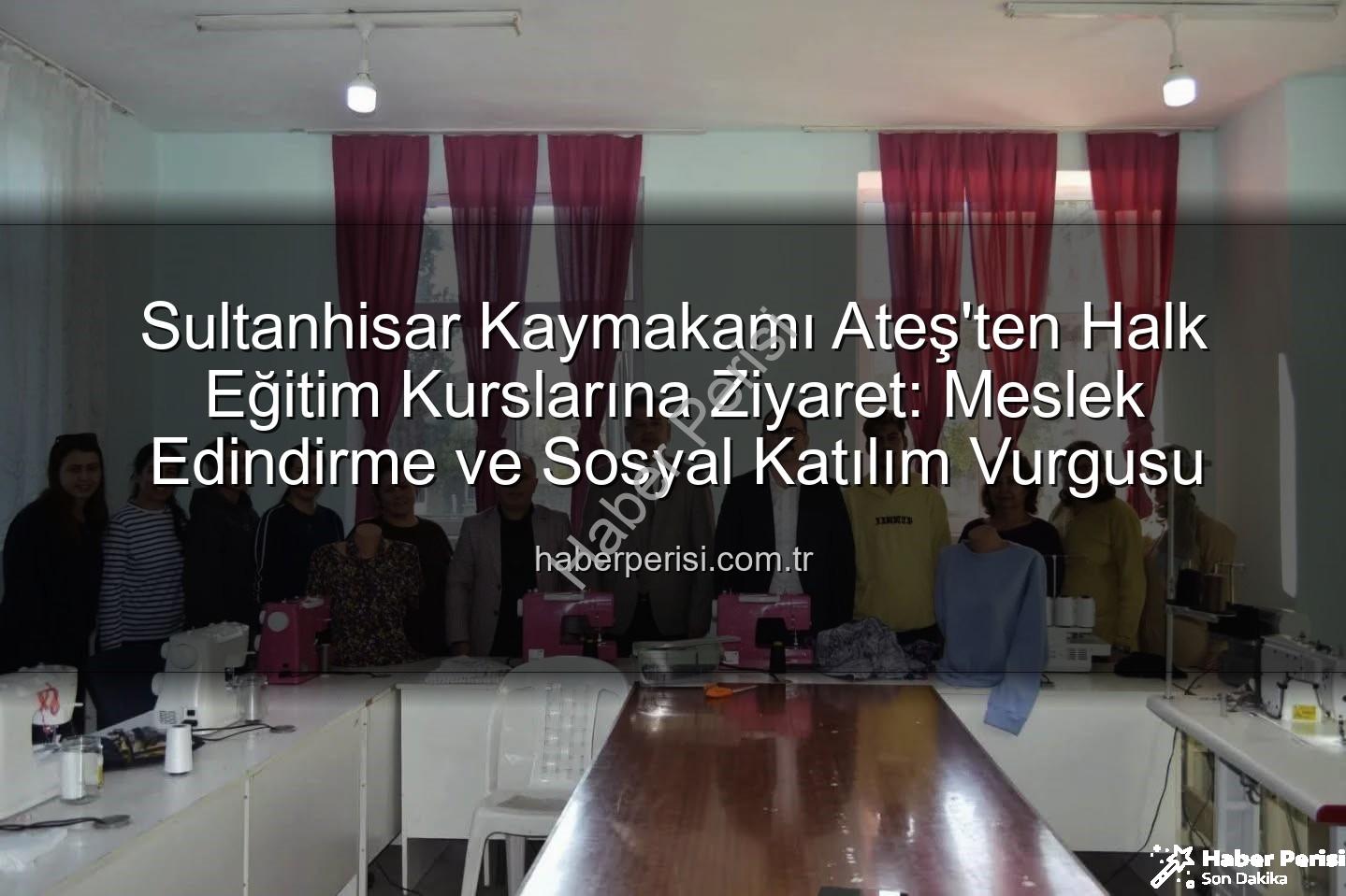 Halk Eğitim Kursları - Sultanhisar Kaymakamı Ateş'ten Halk Eğitim Kurslarına Ziyaret: Meslek Edindirme ve Sosyal Katılım Vurgusu