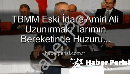 TBMM Eski İdare Amiri Ali Uzunırmak: Tarımın Bereketinde Huzuru Buluyor