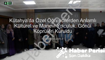Kütahya’da Özel Öğrencilerden Anlamlı Kültürel ve Manevi Yolculuk: Gönül Köprüleri Kuruldu