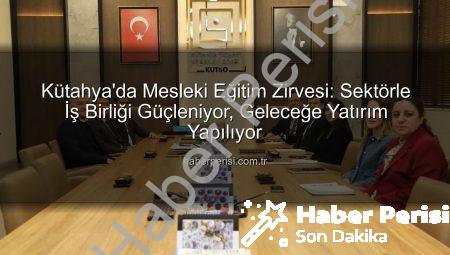 Kütahya’da Mesleki Eğitim Zirvesi: Sektörle İş Birliği Güçleniyor, Geleceğe Yatırım Yapılıyor