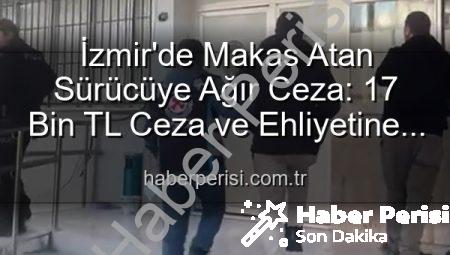 İzmir’de Makas Atan Sürücüye Ağır Ceza: 17 Bin TL Ceza ve Ehliyetine El Konuldu