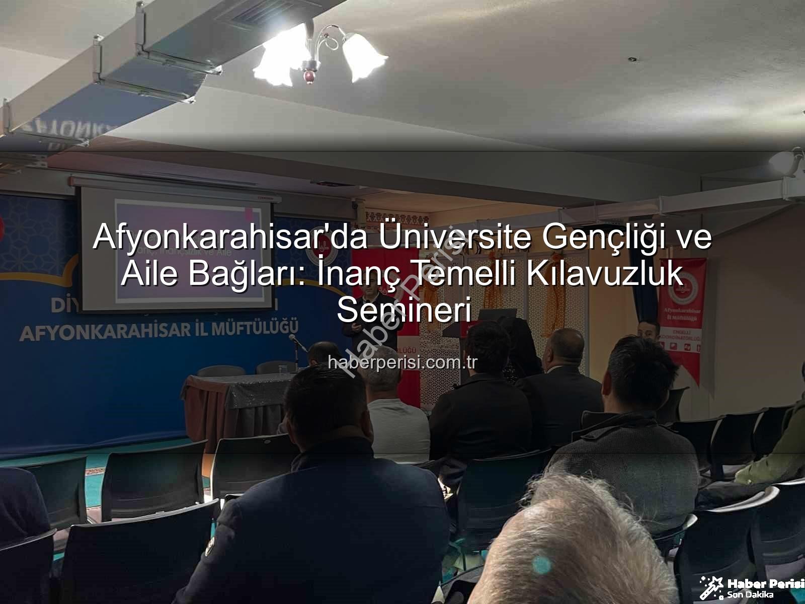 üniversite gençliği inanç aile - Afyonkarahisar'da Üniversite Gençliği ve Aile Bağları: İnanç Temelli Kılavuzluk Semineri