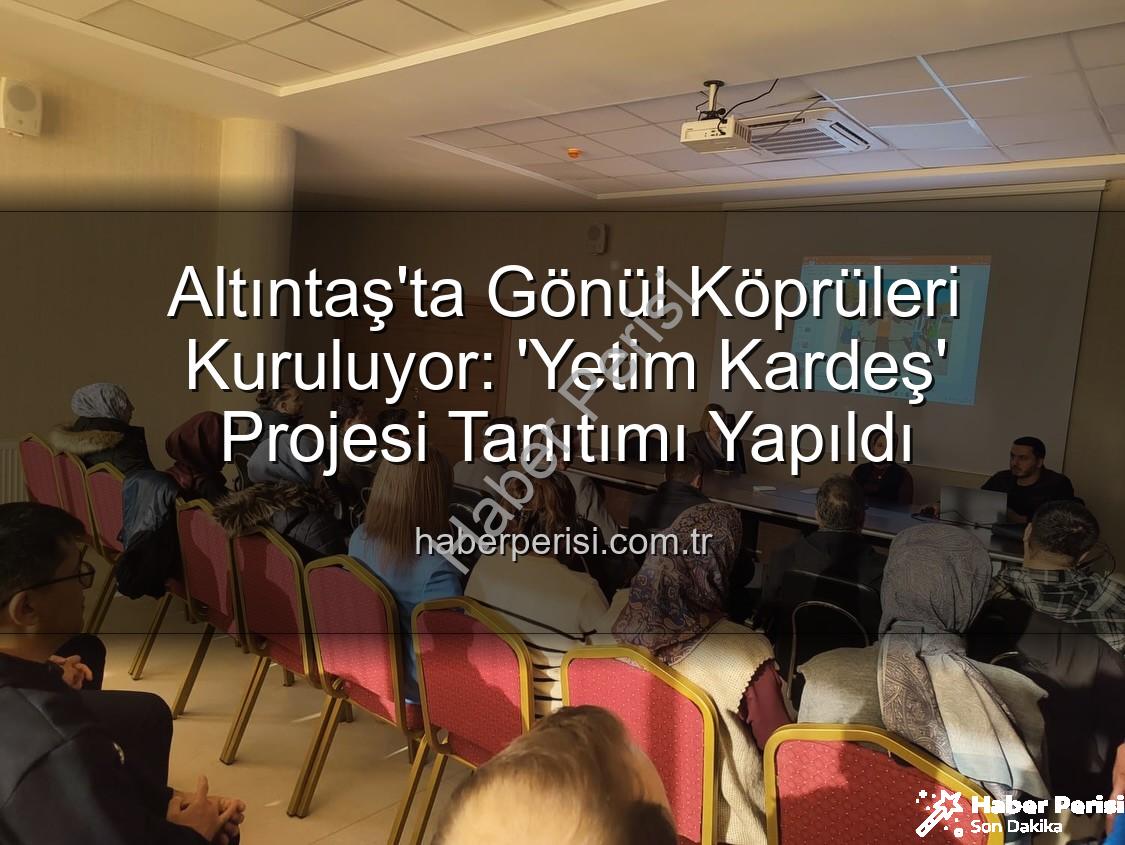 Yetim Kardeş Projesi - Altıntaş'ta Gönül Köprüleri Kuruluyor: 'Yetim Kardeş' Projesi Tanıtımı Yapıldı