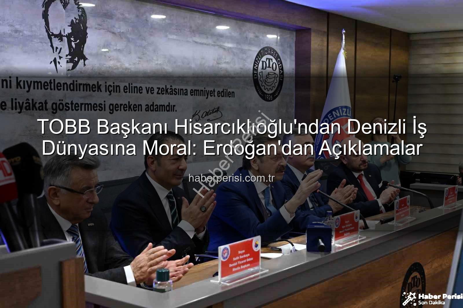 TOBB Başkanı Hisarcıklıoğlu - TOBB Başkanı Hisarcıklıoğlu'ndan Denizli İş Dünyasına Moral: Erdoğan'dan Açıklamalar