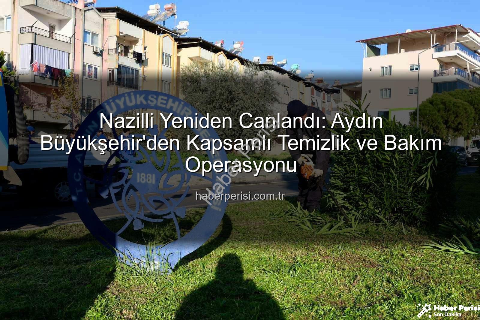 Nazilli temizlik bakim - Nazilli Yeniden Canlandı: Aydın Büyükşehir'den Kapsamlı Temizlik ve Bakım Operasyonu