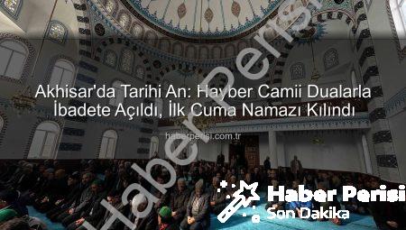 Akhisar’da Tarihi An: Hayber Camii Dualarla İbadete Açıldı, İlk Cuma Namazı Kılındı