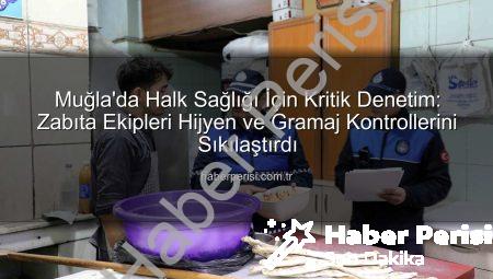 Muğla’da Halk Sağlığı İçin Kritik Denetim: Zabıta Ekipleri Hijyen ve Gramaj Kontrollerini Sıkılaştırdı