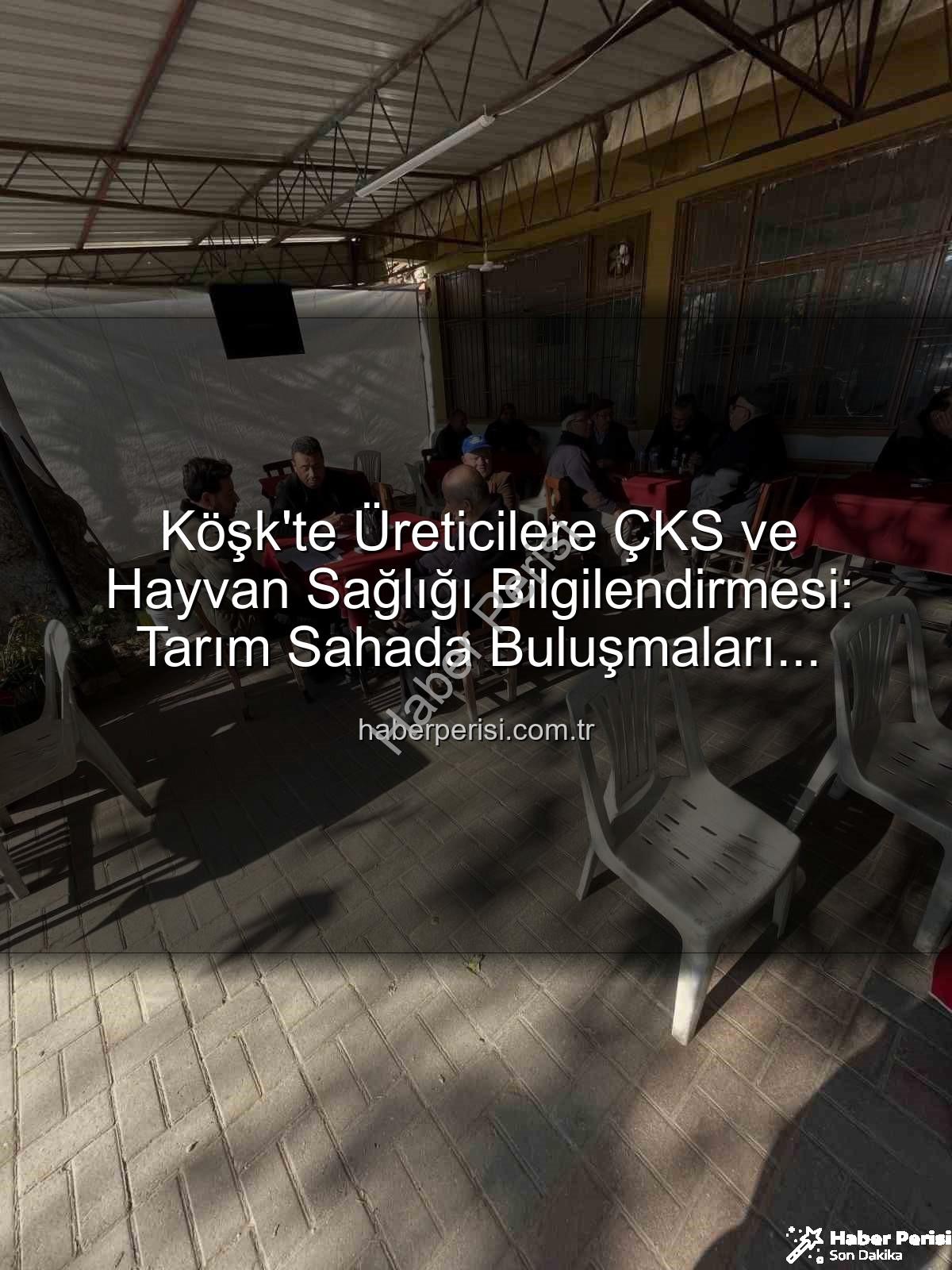 ÇKS hayvan hastalıkları - Köşk'te Üreticilere ÇKS ve Hayvan Sağlığı Bilgilendirmesi: Tarım Sahada Buluşmaları Devam Ediyor