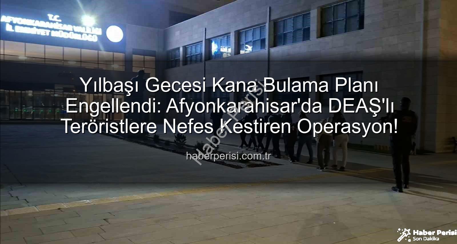 DEAŞ operasyonu - Yılbaşı Gecesi Kana Bulama Planı Engellendi: Afyonkarahisar'da DEAŞ'lı Teröristlere Nefes Kestiren Operasyon!