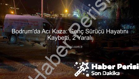 Bodrum’da Acı Kaza: Genç Sürücü Hayatını Kaybetti, 2 Yaralı