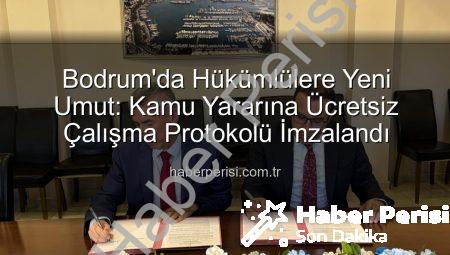 Bodrum’da Hükümlülere Yeni Umut: Kamu Yararına Ücretsiz Çalışma Protokolü İmzalandı