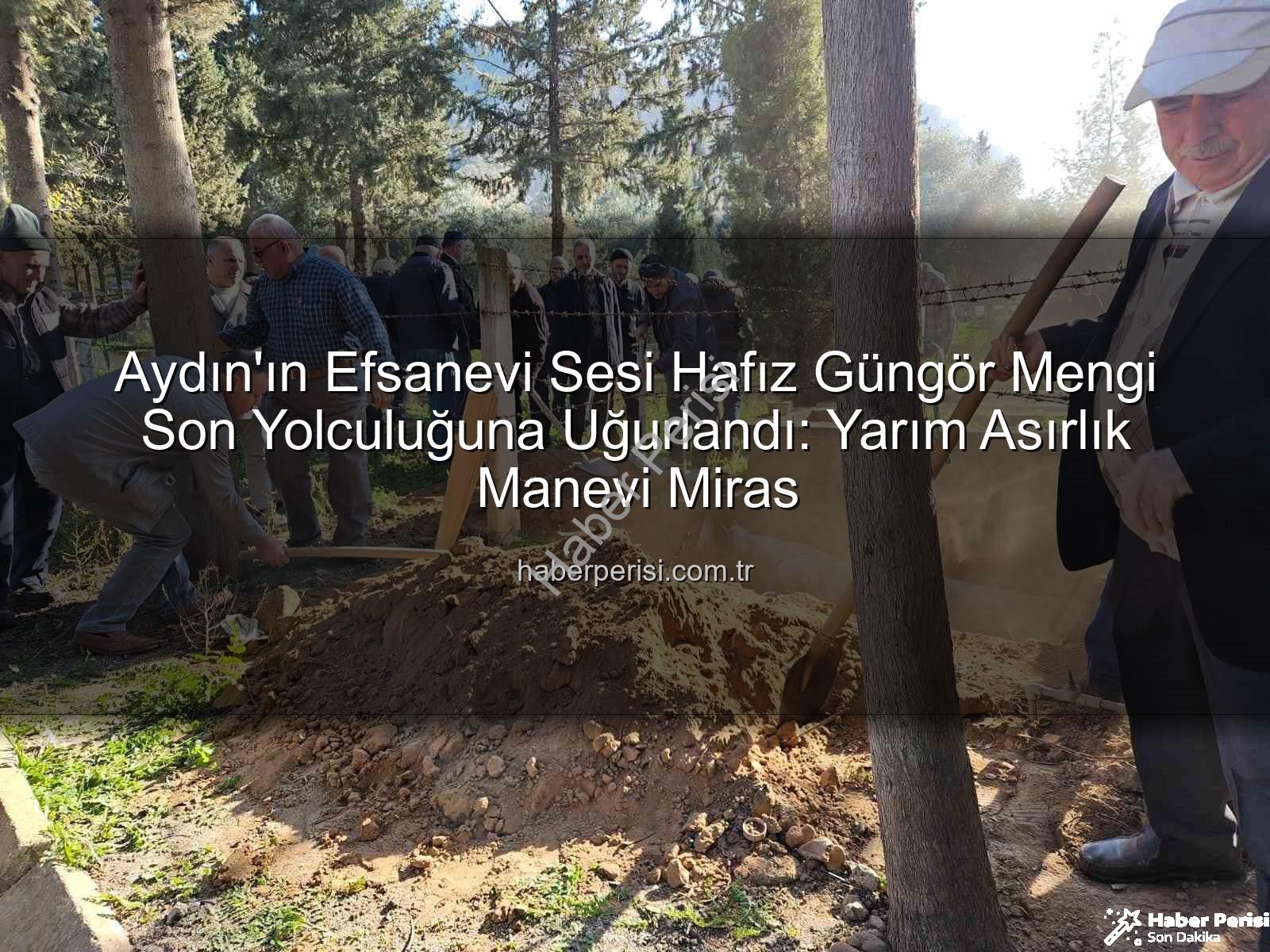 Hafız Güngör Mengi - Aydın'ın Efsanevi Sesi Hafız Güngör Mengi Son Yolculuğuna Uğurlandı: Yarım Asırlık Manevi Miras