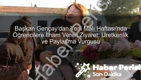 Başkan Gençay’dan Yerli Malı Haftası’nda Öğrencilere İlham Veren Ziyaret: Üretkenlik ve Paylaşma Vurgusu