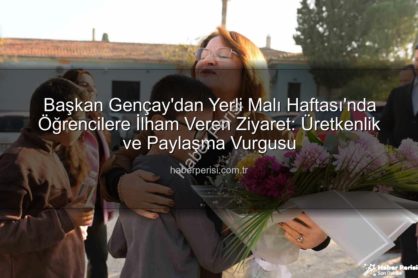 Başkan Gençay - Başkan Gençay'dan Yerli Malı Haftası'nda Öğrencilere İlham Veren Ziyaret: Üretkenlik ve Paylaşma Vurgusu