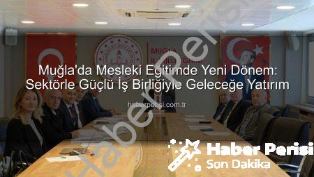 Muğla’da Mesleki Eğitimde Yeni Dönem: Sektörle Güçlü İş Birliğiyle Geleceğe Yatırım